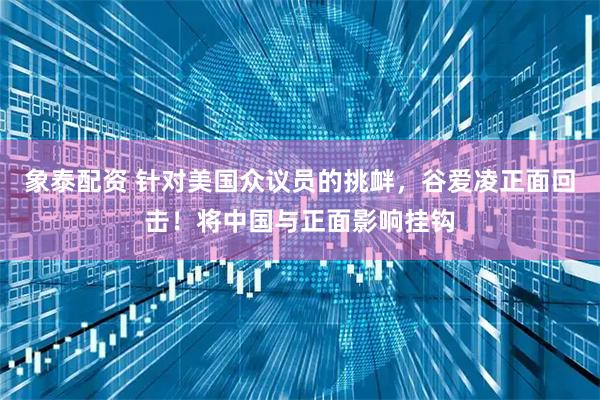 象泰配资 针对美国众议员的挑衅，谷爱凌正面回击！将中国与正面影响挂钩