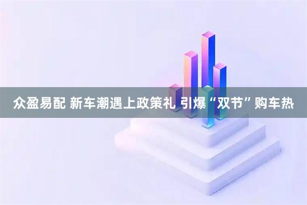 众盈易配 新车潮遇上政策礼 引爆“双节”购车热