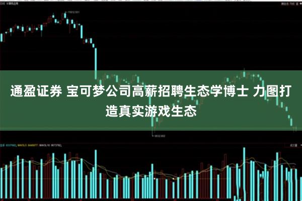 通盈证券 宝可梦公司高薪招聘生态学博士 力图打造真实游戏生态