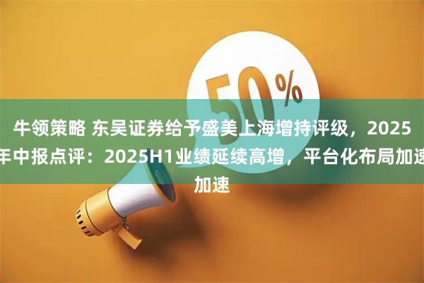 牛领策略 东吴证券给予盛美上海增持评级，2025年中报点评：2025H1业绩延续高增，平台化布局加速