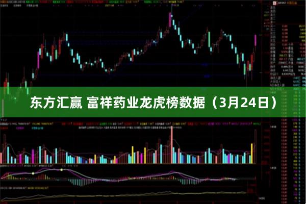 东方汇赢 富祥药业龙虎榜数据（3月24日）