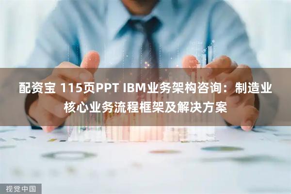 配资宝 115页PPT IBM业务架构咨询：制造业核心业务流程框架及解决方案