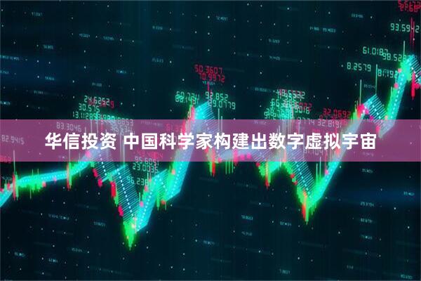 华信投资 中国科学家构建出数字虚拟宇宙